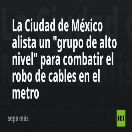La Ciudad de México alista un "grupo de alto nivel" para combatir el robo de cables en el metro